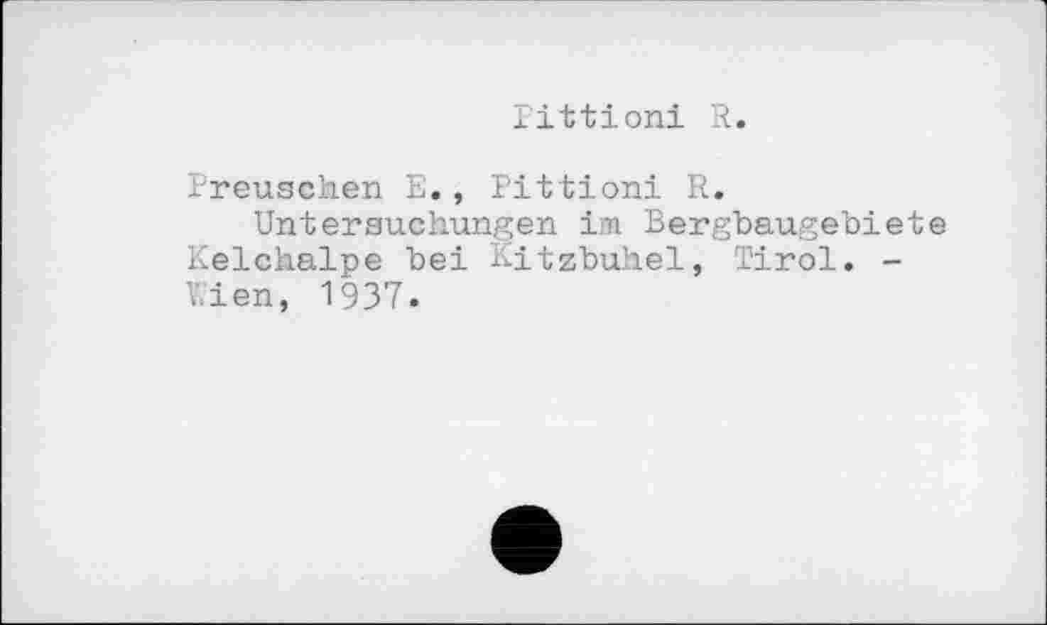 ﻿littioni R.
Preuschen E., Rittioni R.
Untersuchungen im Bergbaugebiete Kelchalpe bei Kitzbuhel, Tirol. -Wien, 1937.